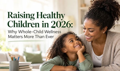 Raising Healthy Children in 2026: Why Whole-Child Wellness Matters More Than Ever
